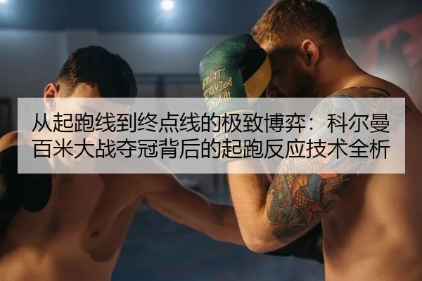 从起跑线到终点线的极致博弈：科尔曼百米大战夺冠背后的起跑反应技术全析
