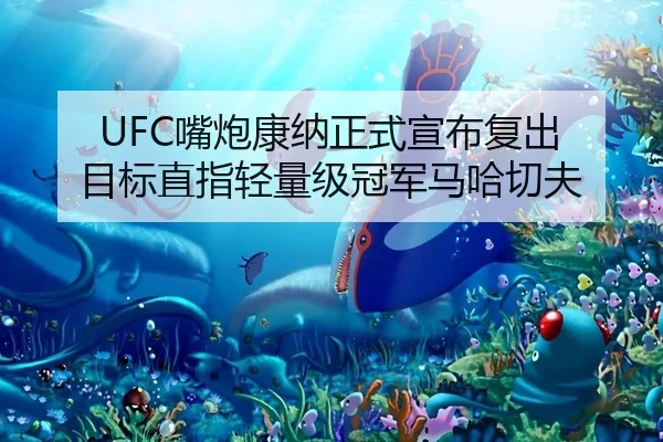 UFC嘴炮康纳正式宣布复出 目标直指轻量级冠军马哈切夫